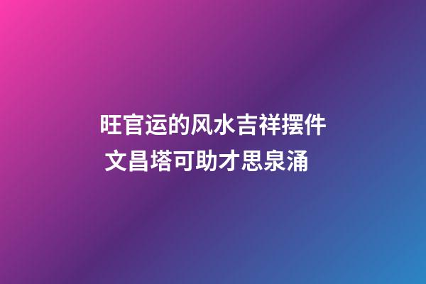 旺官运的风水吉祥摆件 文昌塔可助才思泉涌
